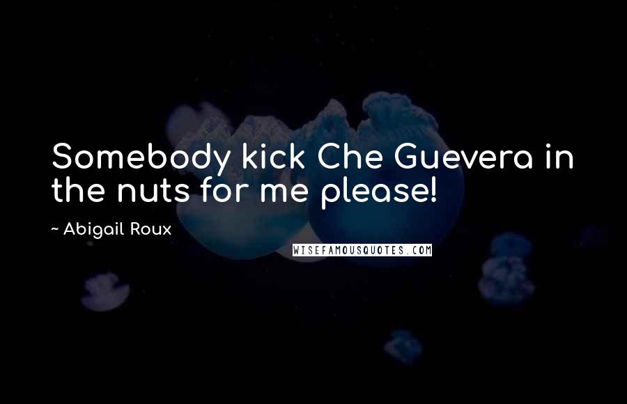 Abigail Roux Quotes: Somebody kick Che Guevera in the nuts for me please!