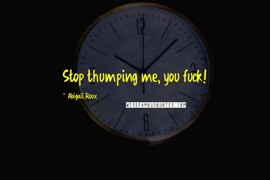 Abigail Roux Quotes: Stop thumping me, you fuck!