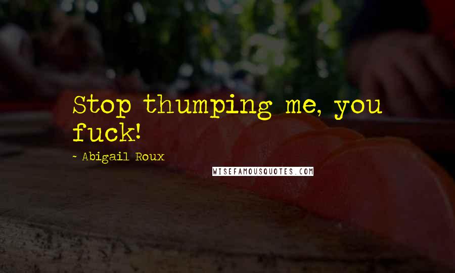 Abigail Roux Quotes: Stop thumping me, you fuck!