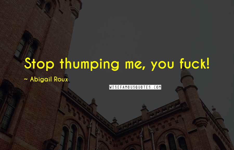Abigail Roux Quotes: Stop thumping me, you fuck!