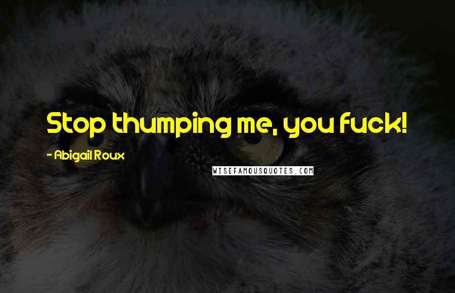 Abigail Roux Quotes: Stop thumping me, you fuck!