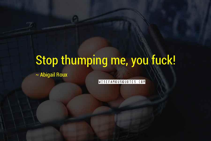 Abigail Roux Quotes: Stop thumping me, you fuck!