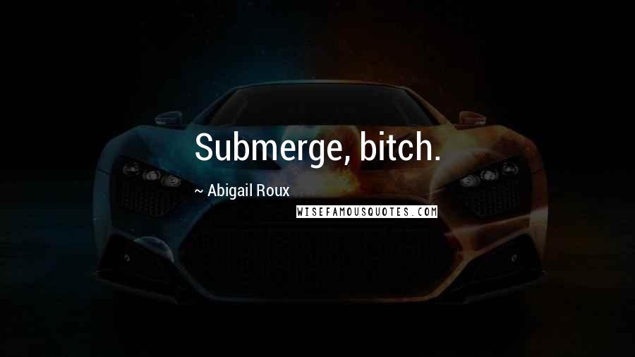 Abigail Roux Quotes: Submerge, bitch.