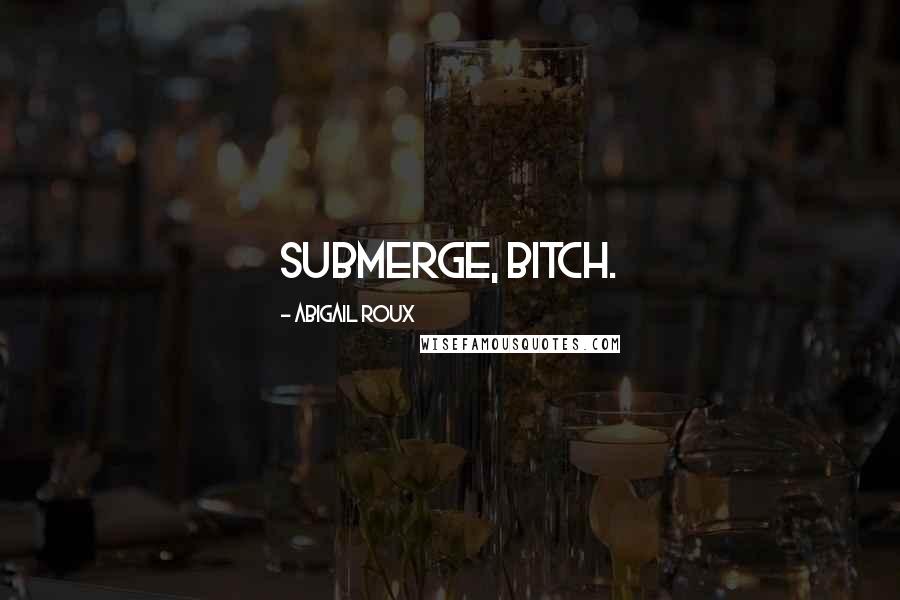 Abigail Roux Quotes: Submerge, bitch.