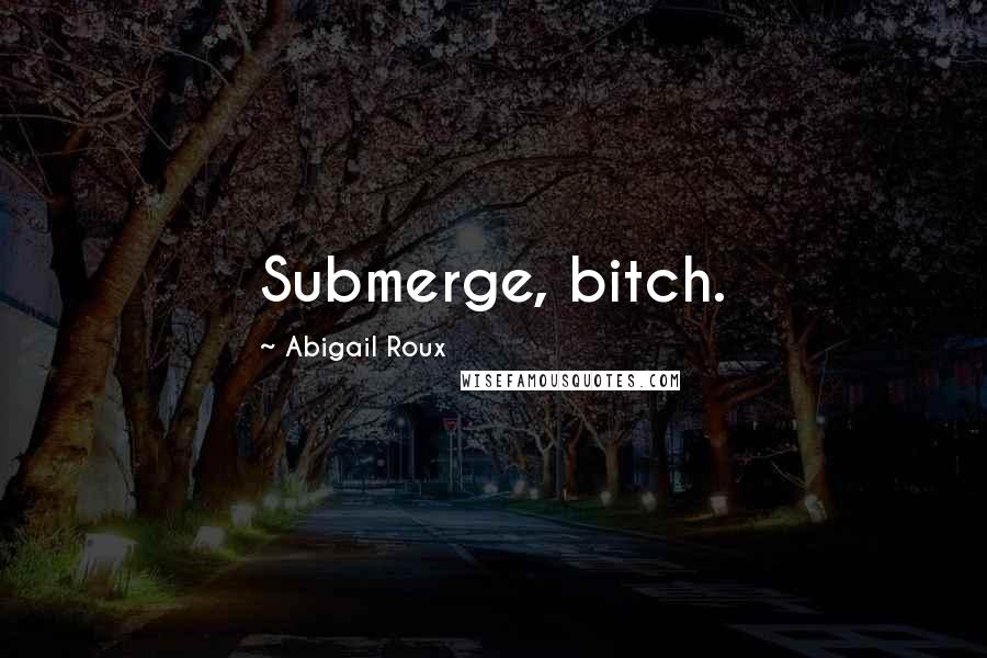 Abigail Roux Quotes: Submerge, bitch.