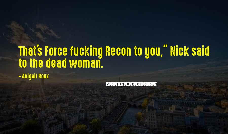 Abigail Roux Quotes: That's Force fucking Recon to you," Nick said to the dead woman.