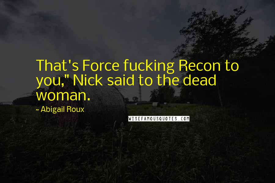 Abigail Roux Quotes: That's Force fucking Recon to you," Nick said to the dead woman.