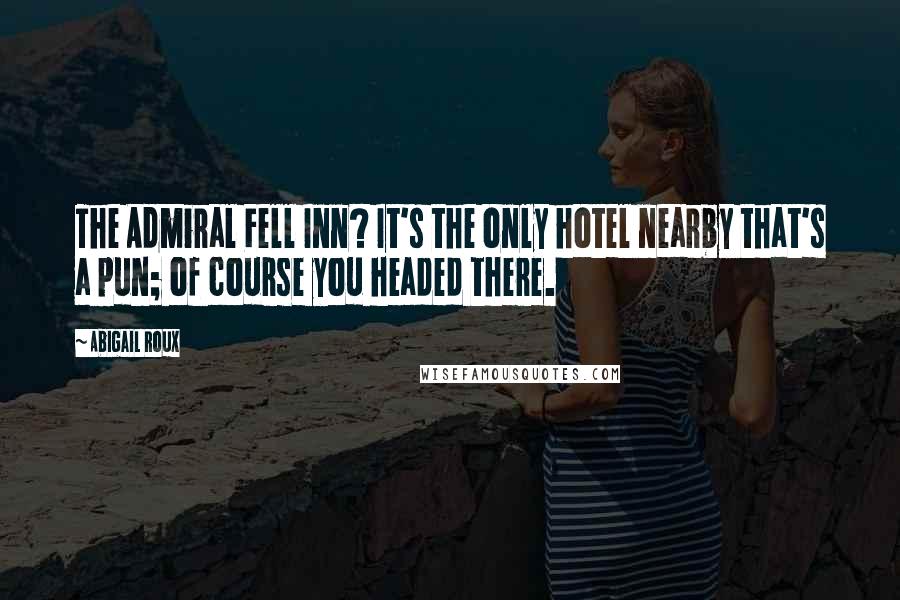 Abigail Roux Quotes: The Admiral Fell Inn? It's the only hotel nearby that's a pun; of course you headed there.