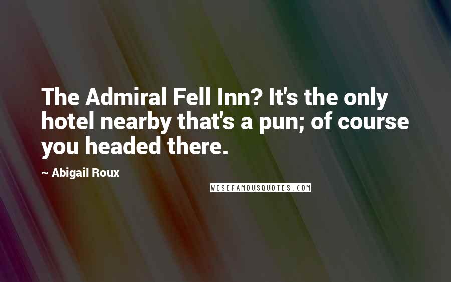 Abigail Roux Quotes: The Admiral Fell Inn? It's the only hotel nearby that's a pun; of course you headed there.