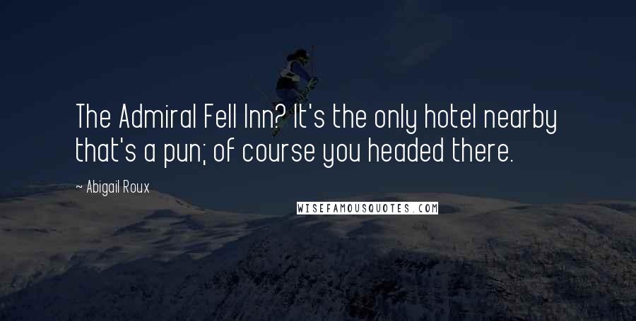 Abigail Roux Quotes: The Admiral Fell Inn? It's the only hotel nearby that's a pun; of course you headed there.