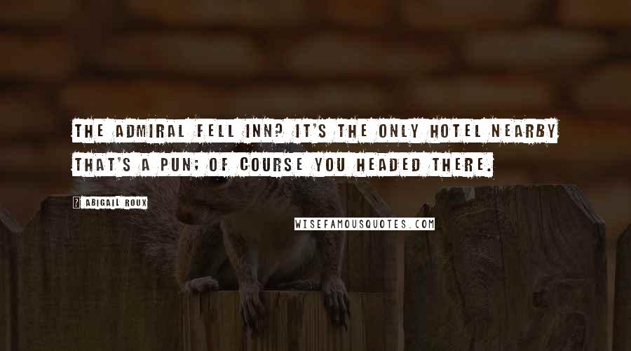 Abigail Roux Quotes: The Admiral Fell Inn? It's the only hotel nearby that's a pun; of course you headed there.