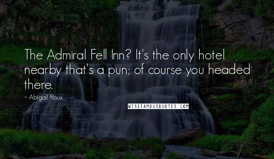 Abigail Roux Quotes: The Admiral Fell Inn? It's the only hotel nearby that's a pun; of course you headed there.
