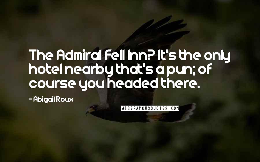 Abigail Roux Quotes: The Admiral Fell Inn? It's the only hotel nearby that's a pun; of course you headed there.