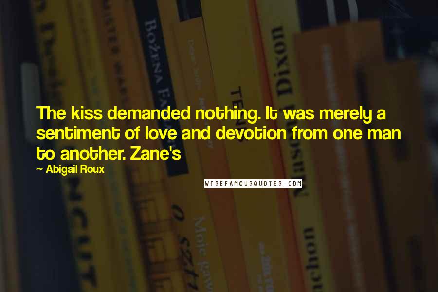 Abigail Roux Quotes: The kiss demanded nothing. It was merely a sentiment of love and devotion from one man to another. Zane's