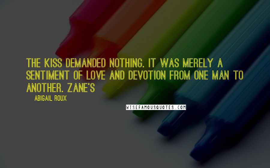 Abigail Roux Quotes: The kiss demanded nothing. It was merely a sentiment of love and devotion from one man to another. Zane's