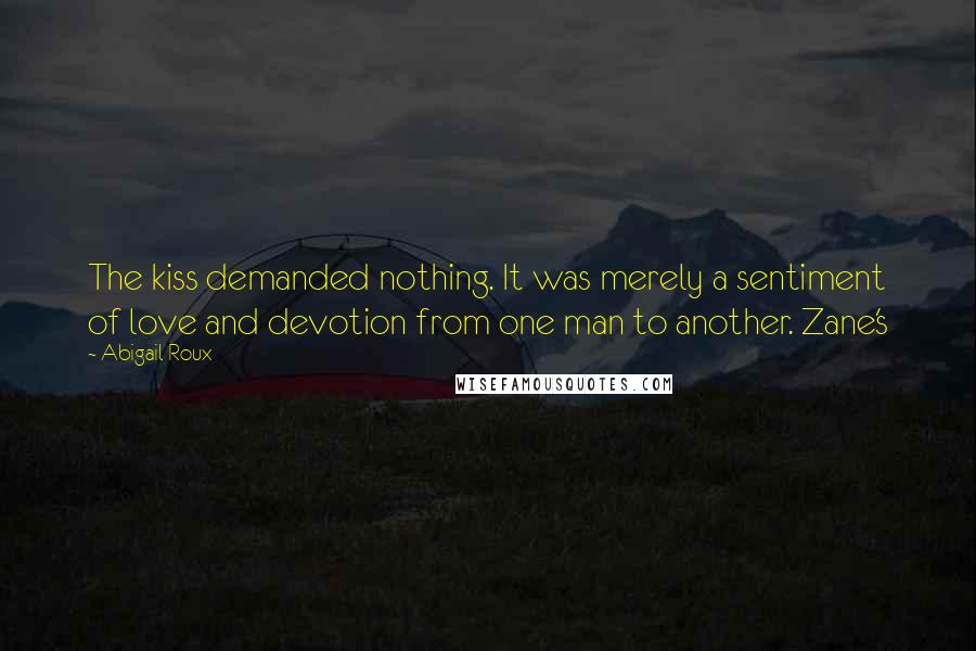 Abigail Roux Quotes: The kiss demanded nothing. It was merely a sentiment of love and devotion from one man to another. Zane's