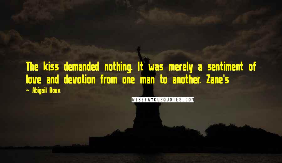 Abigail Roux Quotes: The kiss demanded nothing. It was merely a sentiment of love and devotion from one man to another. Zane's