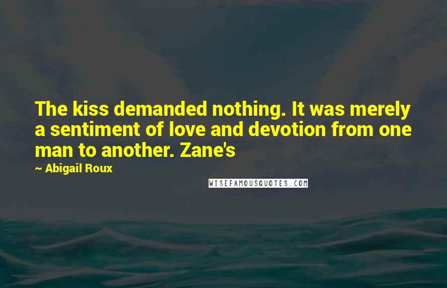 Abigail Roux Quotes: The kiss demanded nothing. It was merely a sentiment of love and devotion from one man to another. Zane's