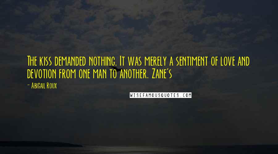 Abigail Roux Quotes: The kiss demanded nothing. It was merely a sentiment of love and devotion from one man to another. Zane's