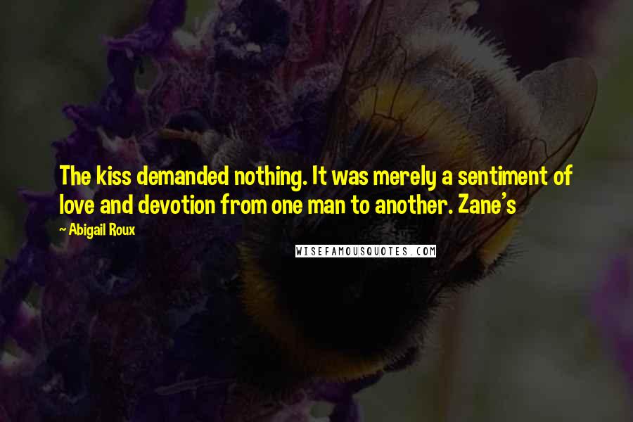 Abigail Roux Quotes: The kiss demanded nothing. It was merely a sentiment of love and devotion from one man to another. Zane's