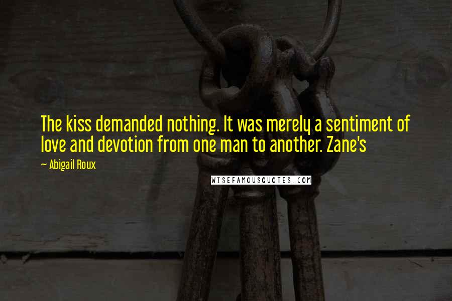 Abigail Roux Quotes: The kiss demanded nothing. It was merely a sentiment of love and devotion from one man to another. Zane's