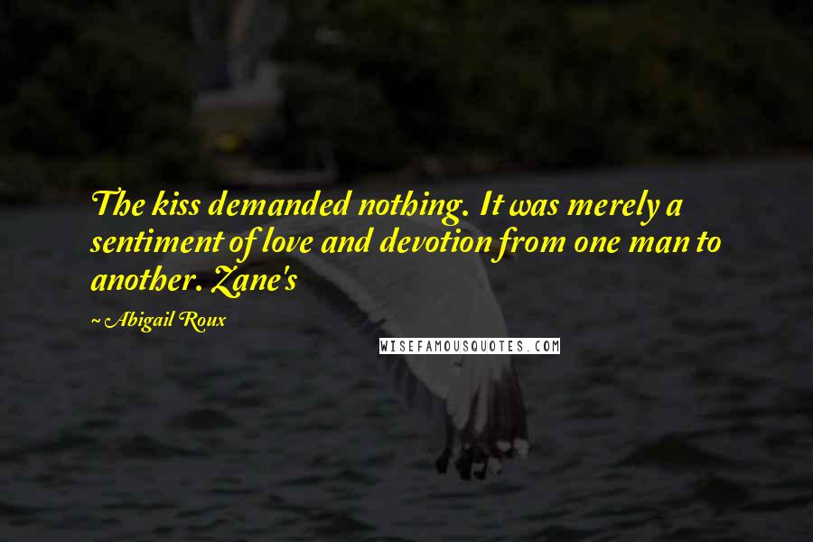 Abigail Roux Quotes: The kiss demanded nothing. It was merely a sentiment of love and devotion from one man to another. Zane's