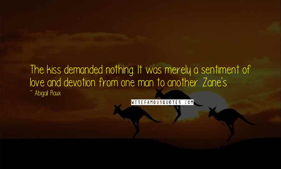 Abigail Roux Quotes: The kiss demanded nothing. It was merely a sentiment of love and devotion from one man to another. Zane's