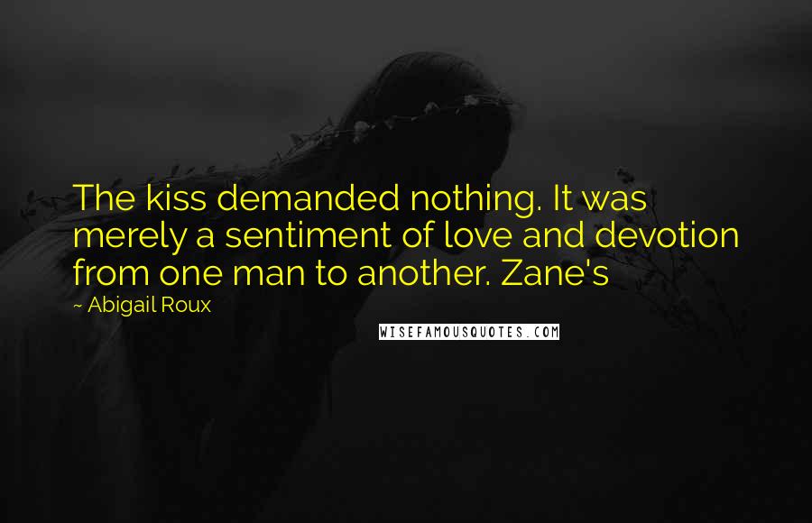Abigail Roux Quotes: The kiss demanded nothing. It was merely a sentiment of love and devotion from one man to another. Zane's