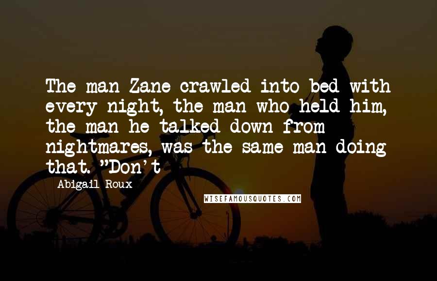 Abigail Roux Quotes: The man Zane crawled into bed with every night, the man who held him, the man he talked down from nightmares, was the same man doing that. "Don't