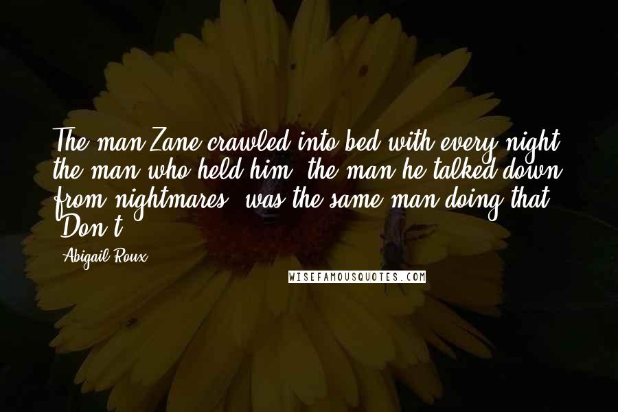 Abigail Roux Quotes: The man Zane crawled into bed with every night, the man who held him, the man he talked down from nightmares, was the same man doing that. "Don't