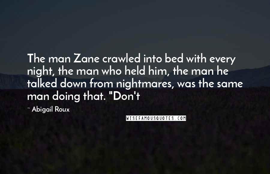 Abigail Roux Quotes: The man Zane crawled into bed with every night, the man who held him, the man he talked down from nightmares, was the same man doing that. "Don't