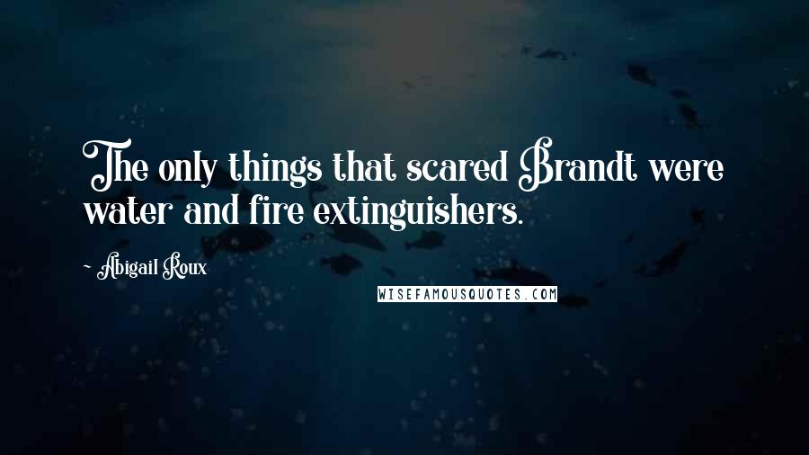 Abigail Roux Quotes: The only things that scared Brandt were water and fire extinguishers.