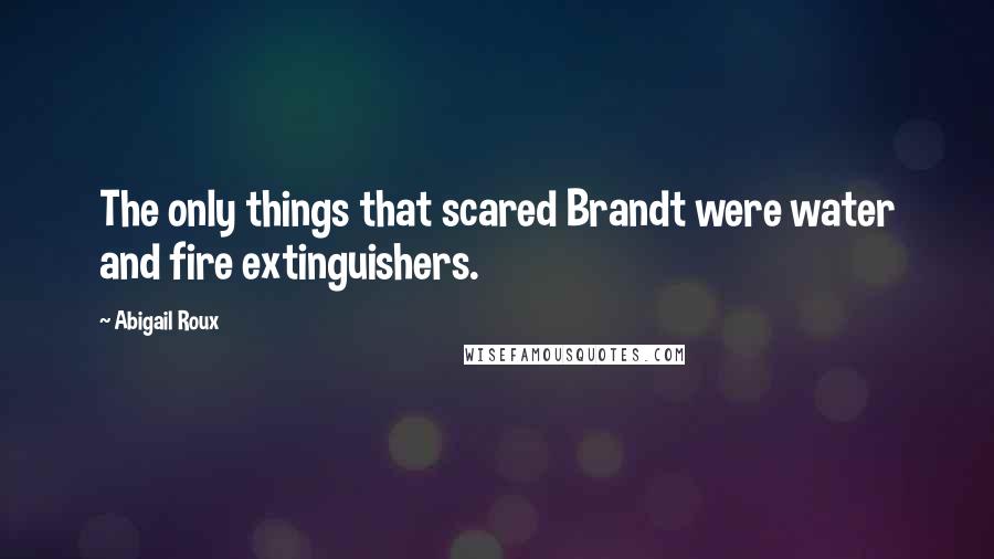 Abigail Roux Quotes: The only things that scared Brandt were water and fire extinguishers.