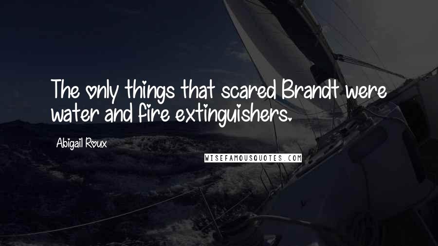 Abigail Roux Quotes: The only things that scared Brandt were water and fire extinguishers.