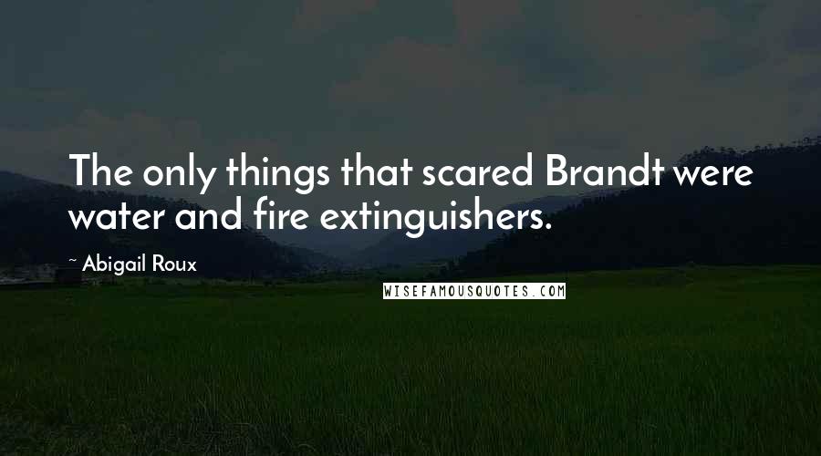 Abigail Roux Quotes: The only things that scared Brandt were water and fire extinguishers.