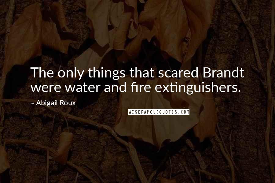 Abigail Roux Quotes: The only things that scared Brandt were water and fire extinguishers.