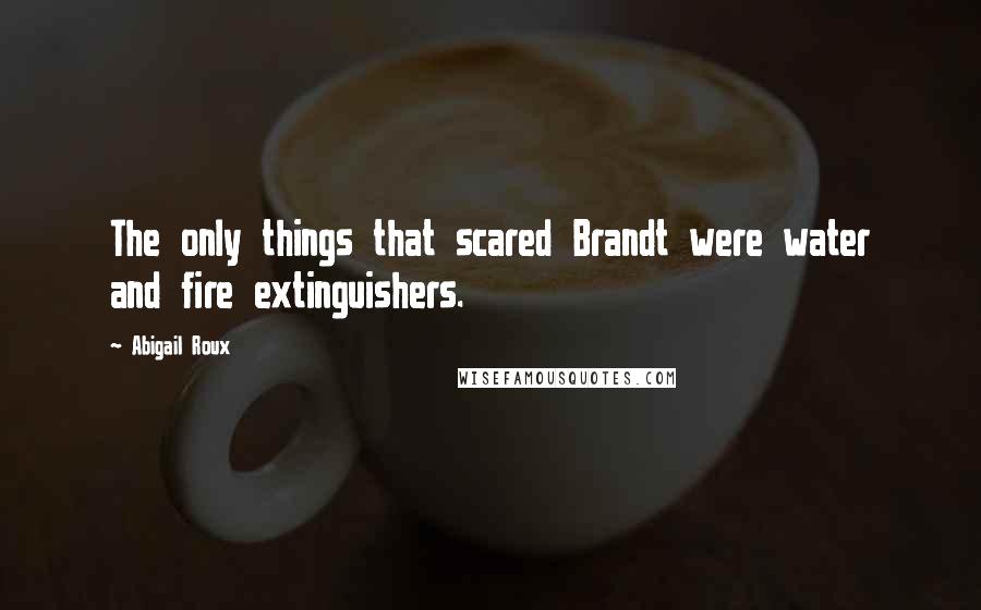 Abigail Roux Quotes: The only things that scared Brandt were water and fire extinguishers.