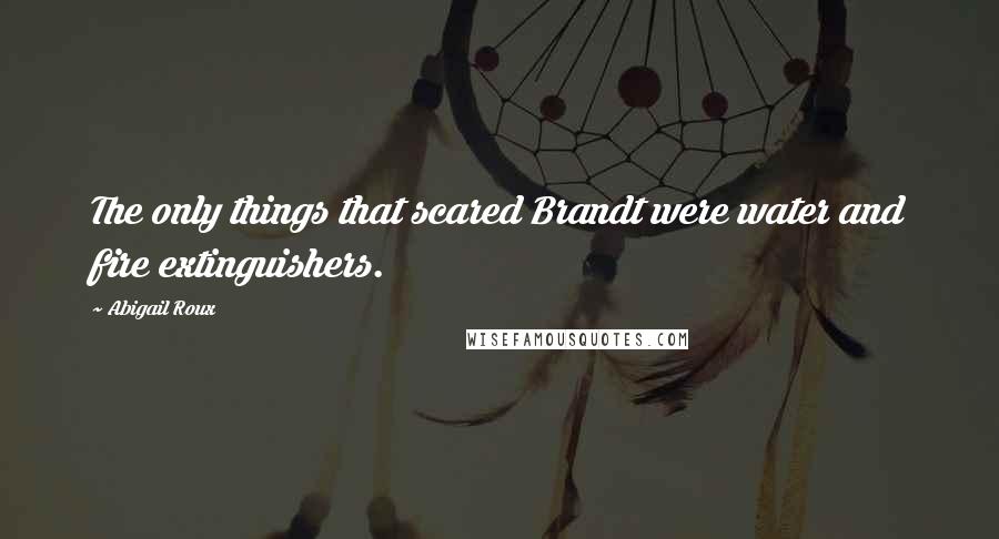 Abigail Roux Quotes: The only things that scared Brandt were water and fire extinguishers.