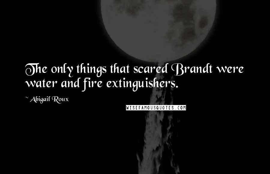 Abigail Roux Quotes: The only things that scared Brandt were water and fire extinguishers.