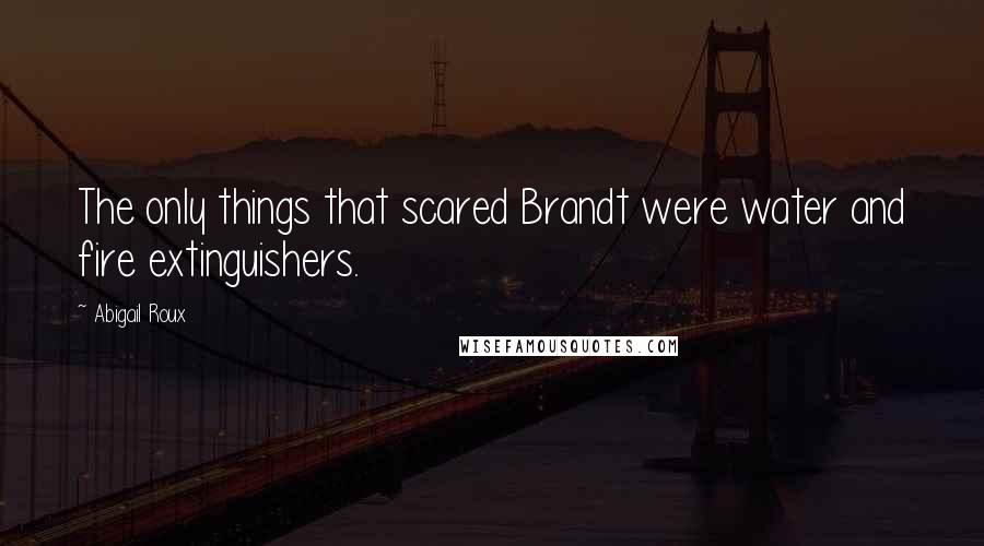 Abigail Roux Quotes: The only things that scared Brandt were water and fire extinguishers.