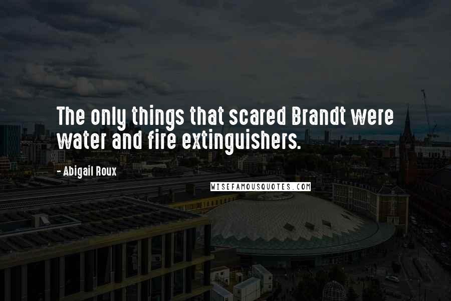 Abigail Roux Quotes: The only things that scared Brandt were water and fire extinguishers.