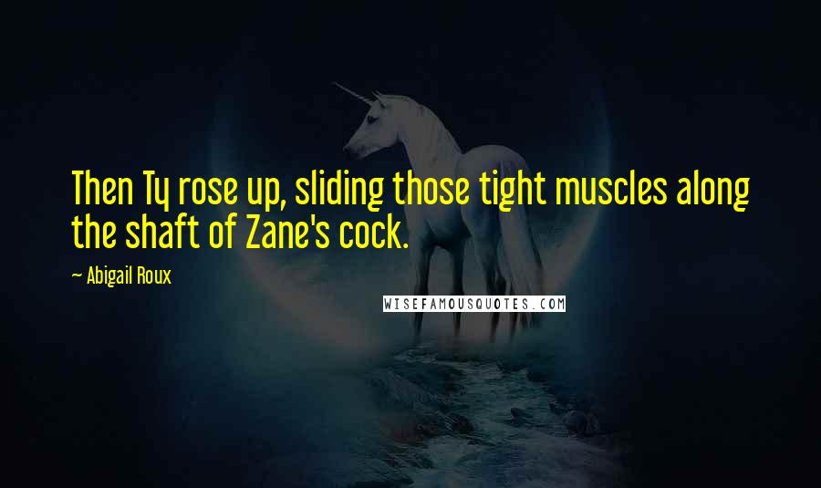 Abigail Roux Quotes: Then Ty rose up, sliding those tight muscles along the shaft of Zane's cock.