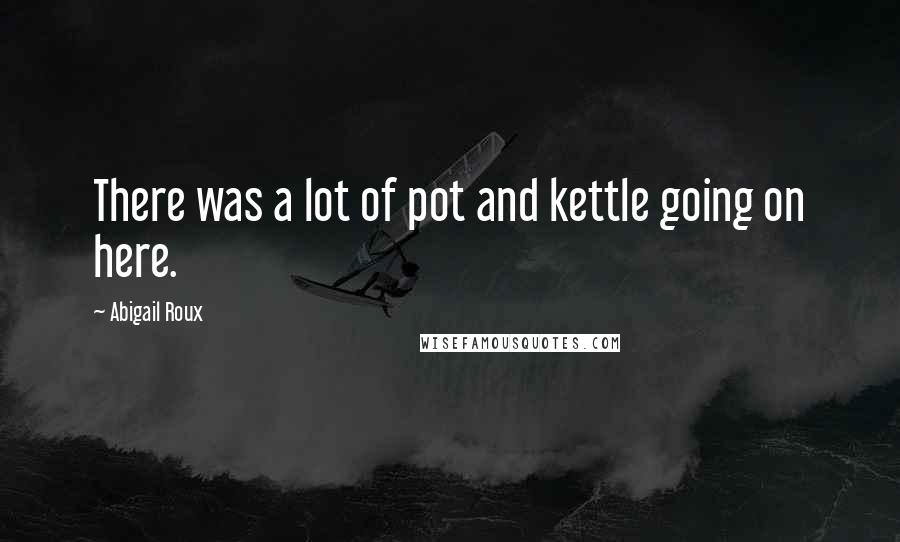 Abigail Roux Quotes: There was a lot of pot and kettle going on here.