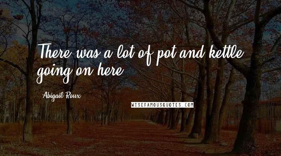 Abigail Roux Quotes: There was a lot of pot and kettle going on here.