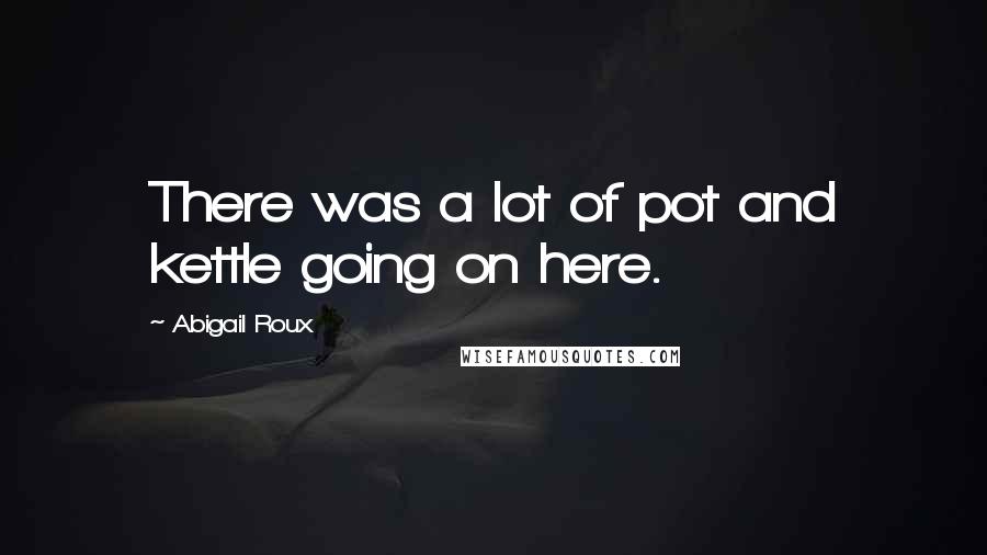 Abigail Roux Quotes: There was a lot of pot and kettle going on here.