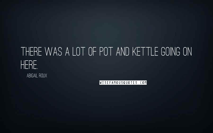 Abigail Roux Quotes: There was a lot of pot and kettle going on here.