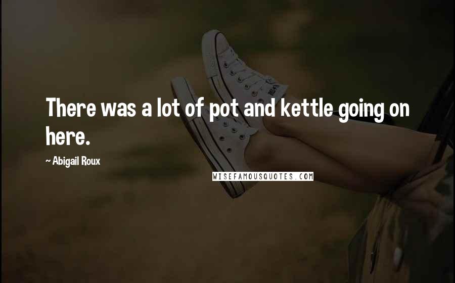 Abigail Roux Quotes: There was a lot of pot and kettle going on here.