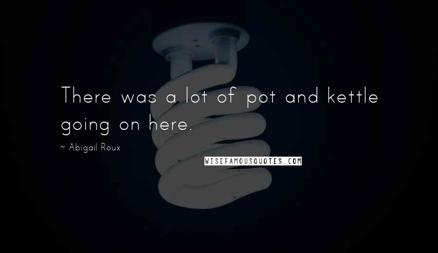 Abigail Roux Quotes: There was a lot of pot and kettle going on here.