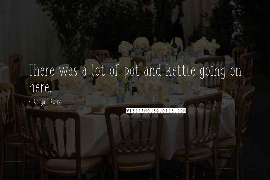 Abigail Roux Quotes: There was a lot of pot and kettle going on here.