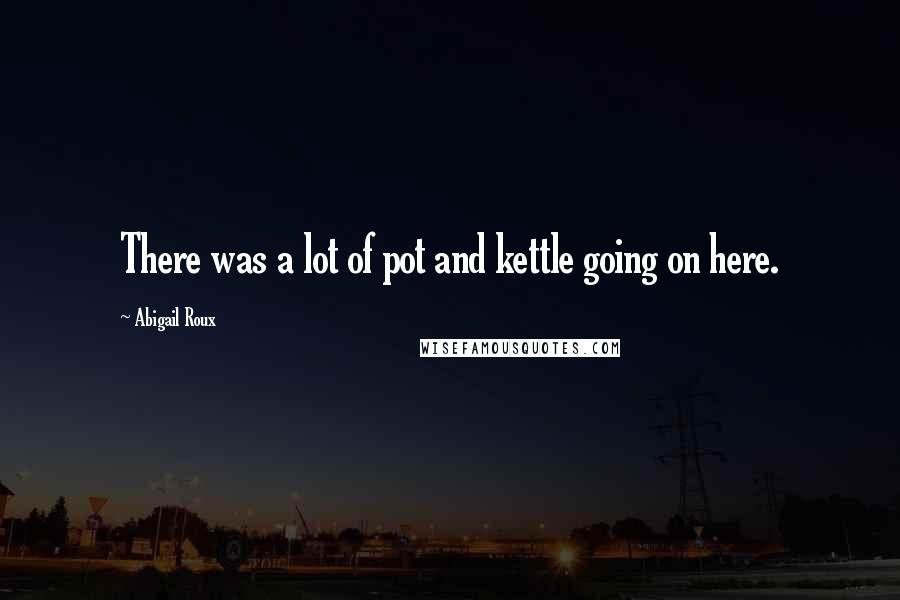 Abigail Roux Quotes: There was a lot of pot and kettle going on here.